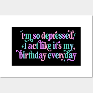 I'm so depressed I act like it's my birthday everyday Posters and Art